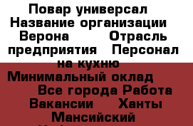 Повар-универсал › Название организации ­ Верона 2013 › Отрасль предприятия ­ Персонал на кухню › Минимальный оклад ­ 32 000 - Все города Работа » Вакансии   . Ханты-Мансийский,Нефтеюганск г.